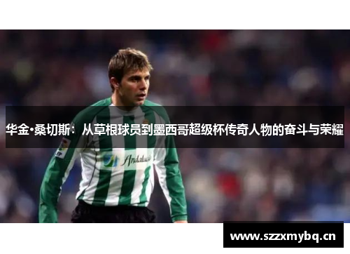 华金·桑切斯：从草根球员到墨西哥超级杯传奇人物的奋斗与荣耀