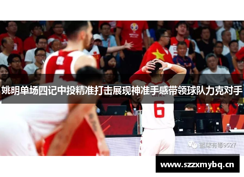 姚明单场四记中投精准打击展现神准手感带领球队力克对手