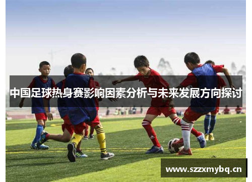 中国足球热身赛影响因素分析与未来发展方向探讨