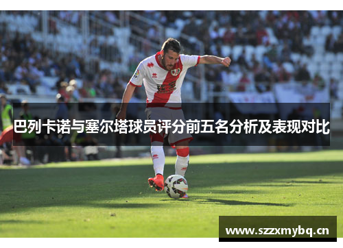 巴列卡诺与塞尔塔球员评分前五名分析及表现对比