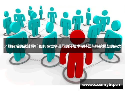 61胜背后的战略解析 如何在竞争激烈的环境中保持团队持续强劲的实力