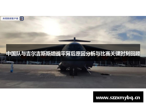 中国队与吉尔吉斯斯坦战平背后原因分析与比赛关键时刻回顾