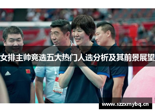 女排主帅竞选五大热门人选分析及其前景展望