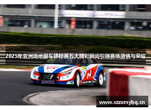2025年亚洲场地脚车锦标赛五大精彩瞬间引领赛场激情与荣耀