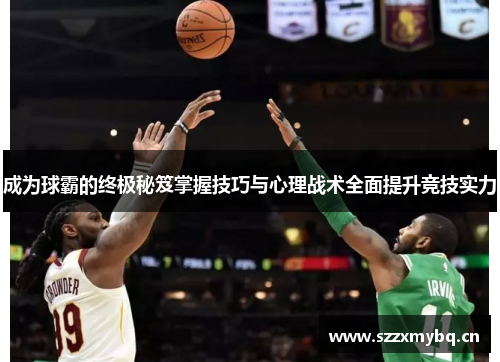 成为球霸的终极秘笈掌握技巧与心理战术全面提升竞技实力