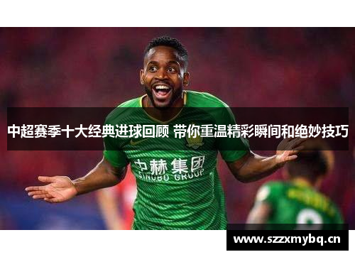 中超赛季十大经典进球回顾 带你重温精彩瞬间和绝妙技巧