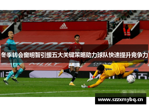 冬季转会窗明智引援五大关键策略助力球队快速提升竞争力