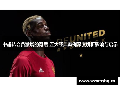 中超转会费激增的背后 五大经典案例深度解析影响与启示