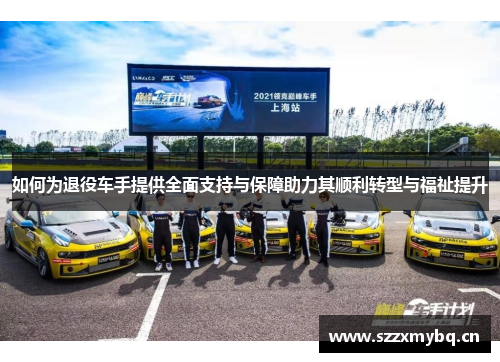 如何为退役车手提供全面支持与保障助力其顺利转型与福祉提升