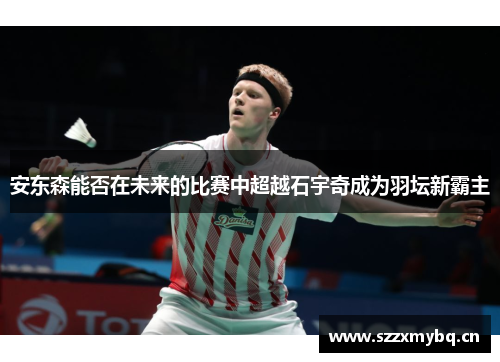 安东森能否在未来的比赛中超越石宇奇成为羽坛新霸主