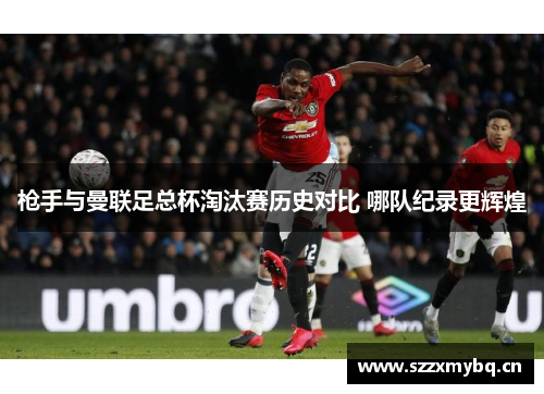 枪手与曼联足总杯淘汰赛历史对比 哪队纪录更辉煌