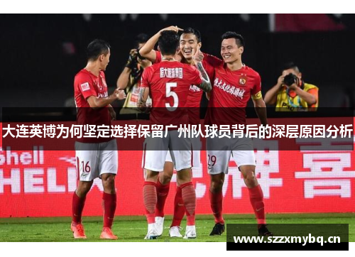 大连英博为何坚定选择保留广州队球员背后的深层原因分析
