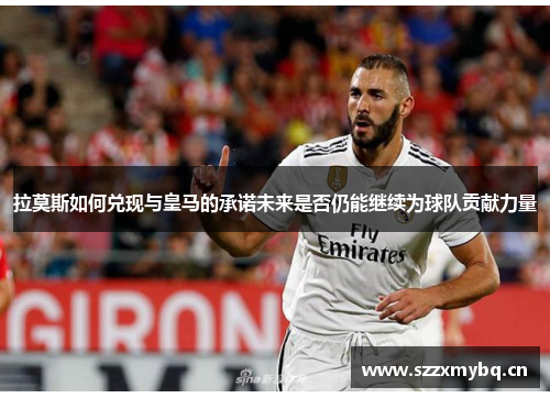 拉莫斯如何兑现与皇马的承诺未来是否仍能继续为球队贡献力量