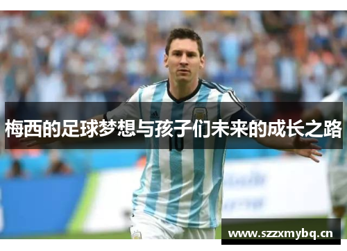 梅西的足球梦想与孩子们未来的成长之路