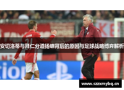 安切洛蒂与拜仁分道扬镳背后的原因与足球战略博弈解析