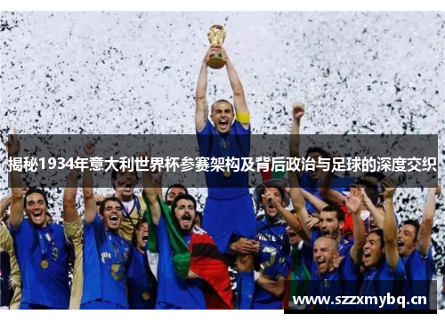 揭秘1934年意大利世界杯参赛架构及背后政治与足球的深度交织